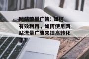 网站流量广告: 如何有效利用,如何使用网站流量广告来提高转化率? 网站流量广告: 如何有效利用,如何使用网站流量广告来提高转化率?