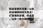旺店宝提升流量—让你的店铺瞬间成为焦点！打造爆款店铺，旺店宝，让你一夜之间爆火!