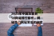 2023年中国流量前50网站排行解析，揭秘热门网站背后的秘密