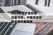 2015年京沪高铁客流量分析,中国高速铁路发展的里程碑 2015年京沪高铁客流量分析,中国高速铁路发展的里程碑