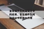 音乐插件在网站设计中的应用,音乐插件在网站设计中的强大作用 音乐插件在网站设计中的应用,音乐插件在网站设计中的强大作用