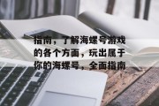 指南，了解海螺号游戏的各个方面，玩出属于你的海螺号，全面指南