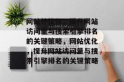 网站外优化,提升网站访问量与搜索引擎排名的关键策略,网站优化,提升网站访问量与搜索引擎排名的关键策略 网站外优化,提升网站访问量与搜索引擎排名的关键策略,网站优化,提升网站访问量与搜索引擎排名的关键策略