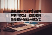 西瓜视频流量提升策略解析与实践,西瓜视频流量提升策略分析及实践 西瓜视频流量提升策略解析与实践,西瓜视频流量提升策略分析及实践
