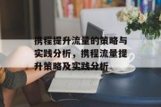 携程提升流量的策略与实践分析,携程流量提升策略及实践分析 携程提升流量的策略与实践分析,携程流量提升策略及实践分析