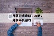 月歌游戏攻略,攻略,月歌手机游戏