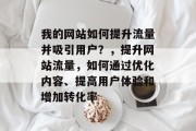我的网站如何提升流量并吸引用户?,提升网站流量,如何通过优化内容、提高用户体验和增加转化率 我的网站如何提升流量并吸引用户?,提升网站流量,如何通过优化内容、提高用户体验和增加转化率