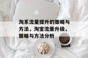 淘系流量提升的策略与方法,淘宝流量升级,策略与方法分析 淘系流量提升的策略与方法,淘宝流量升级,策略与方法分析