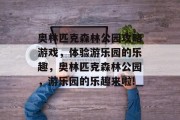 奥林匹克森林公园攻略游戏，体验游乐园的乐趣，奥林匹克森林公园，游乐园的乐趣来啦!