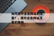 如何提升企业网站的流量?,提升企业网站流量的策略