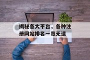 揭秘各大平台,各种注册网站排名一览无遗 揭秘各大平台,各种注册网站排名一览无遗