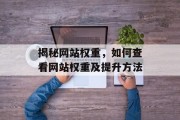 揭秘网站权重,如何查看网站权重及提升方法 揭秘网站权重,如何查看网站权重及提升方法
