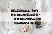 网站监测SEO，如何优化网站流量与质量？，优化网站流量与质量，网站监测SEO技巧