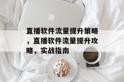 直播软件流量提升策略,直播软件流量提升攻略,实战指南