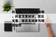 抖音热门流量提升策略,抖音流量秘诀,优化文案、提高互动率与观众粘性