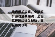 重启通关攻略,全面解析游戏通关秘诀,全面解析游戏通关秘诀,重启通关攻略 重启通关攻略,全面解析游戏通关秘诀,全面解析游戏通关秘诀,重启通关攻略