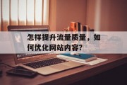 怎样提升流量质量,如何优化网站内容? 怎样提升流量质量,如何优化网站内容?