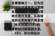 SEO(搜索引擎优化)是当今互联网营销的主要策略之一。在为您的网站创建搜索引擎排名的过程中,它可以帮助您提升流量,从而增加转化率和客户满意度。本文将探讨SEO的各种技巧和实践方法。,SEO,优化网站以提高流量、增加转化率与客户满意度 SEO(搜索引擎优化)是当今互联网营销的主要策略之一。在为您的网站创建搜索引擎排名的过程中,它可以帮助您提升流量,从而增加转化率和客户满意度。本文将探讨SEO的各种技巧和实践方法。,SEO,优化网站以提高流量、增加转化率与客户满意度