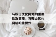 马鞍山优化网站的重要性及策略,马鞍山优化网站的重要性 马鞍山优化网站的重要性及策略,马鞍山优化网站的重要性