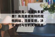 一探究竟,流量有多重要?有流量就有钱的视频网站,流量变现,决定成功与否的关键因素 一探究竟,流量有多重要?有流量就有钱的视频网站,流量变现,决定成功与否的关键因素