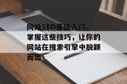 网站SEO基础入门,掌握这些技巧,让你的网站在搜索引擎中脱颖而出 网站SEO基础入门,掌握这些技巧,让你的网站在搜索引擎中脱颖而出