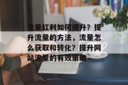 流量红利如何提升？提升流量的方法，流量怎么获取和转化？提升网站流量的有效策略