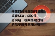 搭建网站视频如何高效实现SEO，SEO优化网站，视频搭建过程的效率提升策略分析