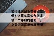 如何让网站免费使用流量？这篇文章将为您提供一个详细的指南。，免费网站流量获取方法