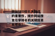 网站SEO优化关键词的重要性,提升网站搜索引擎排名的关键因素有哪些?