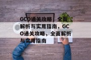 GCO通关攻略,全面解析与实用指南,GCO通关攻略,全面解析与实用指南 GCO通关攻略,全面解析与实用指南,GCO通关攻略,全面解析与实用指南