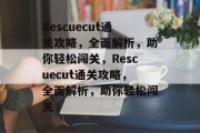 Rescuecut通关攻略,全面解析,助你轻松闯关,Rescuecut通关攻略,全面解析,助你轻松闯关 Rescuecut通关攻略,全面解析,助你轻松闯关,Rescuecut通关攻略,全面解析,助你轻松闯关