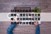 SEO优化的新闻网站策略,搜索引擎优化策略,优化新闻网站流量和排名的关键要素 SEO优化的新闻网站策略,搜索引擎优化策略,优化新闻网站流量和排名的关键要素