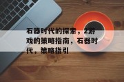 石器时代的探索,2游戏的策略指南,石器时代,策略指引 石器时代的探索,2游戏的策略指南,石器时代,策略指引