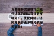 免费提升流量技巧,如何让你的网站获得更多曝光?,优化网站,让网站获得更多曝光的秘密武器!