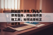 网站插件清理工具及其使用指南,网站插件清理工具,如何选择和正确使用 网站插件清理工具及其使用指南,网站插件清理工具,如何选择和正确使用