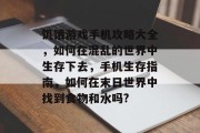 饥饿游戏手机攻略大全,如何在混乱的世界中生存下去,手机生存指南,如何在末日世界中找到食物和水吗? 饥饿游戏手机攻略大全,如何在混乱的世界中生存下去,手机生存指南,如何在末日世界中找到食物和水吗?