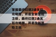 掌握最终幻想2通关后攻略图,开启全新冒险之旅,最终幻想2通关后攻略图,开启全新冒险之旅 掌握最终幻想2通关后攻略图,开启全新冒险之旅,最终幻想2通关后攻略图,开启全新冒险之旅