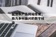 盐池农产品网站搭建,助力乡村振兴的数字桥梁 盐池农产品网站搭建,助力乡村振兴的数字桥梁
