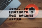 流量精灵,一个为你优化网站流量的工具,流量精灵,自动优化网站流量的工具 流量精灵,一个为你优化网站流量的工具,流量精灵,自动优化网站流量的工具