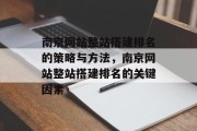 南京网站整站搭建排名的策略与方法,南京网站整站搭建排名的关键因素 南京网站整站搭建排名的策略与方法,南京网站整站搭建排名的关键因素