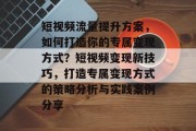 短视频流量提升方案,如何打造你的专属变现方式?短视频变现新技巧,打造专属变现方式的策略分析与实践案例分享 短视频流量提升方案,如何打造你的专属变现方式?短视频变现新技巧,打造专属变现方式的策略分析与实践案例分享