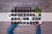 温泉派对游戏攻略,一场成功的互动体验,温泉派对,攻略,互动体验带你玩转温泉世界