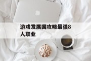 游戏发展国攻略最强8人职业