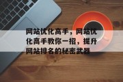 网站优化高手,网站优化高手教你一招,提升网站排名的秘密武器 网站优化高手,网站优化高手教你一招,提升网站排名的秘密武器