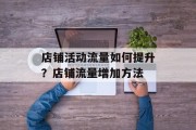 店铺活动流量如何提升?店铺流量增加方法 店铺活动流量如何提升?店铺流量增加方法