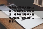 迷你世界炸弹人通关攻略,全面解析与深度探索,迷你世界炸弹人通关全攻略,深度解析与探索 迷你世界炸弹人通关攻略,全面解析与深度探索,迷你世界炸弹人通关全攻略,深度解析与探索