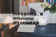 PS中文插件网站,提升Photoshop创作力的秘密武器 PS中文插件网站,提升Photoshop创作力的秘密武器
