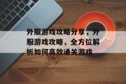 外服游戏攻略分享，外服游戏攻略，全方位解析如何高效通关游戏