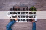 破解密码,软件插件破解网站登录信息的秘籍,破解网页登录信息的技巧,软件插件揭秘! 破解密码,软件插件破解网站登录信息的秘籍,破解网页登录信息的技巧,软件插件揭秘!