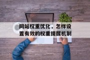 网站权重优化,怎样设置有效的权重提醒机制 网站权重优化,怎样设置有效的权重提醒机制